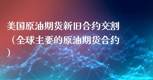 美国原油期货新旧合约交割（全球主要的原油期货合约）_https://www.kuaijiepai.net_期货资讯_第1张
