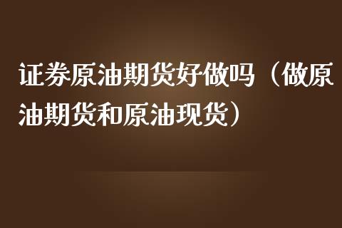 证券原油期货好做吗（做原油期货和原油现货）_https://www.kuaijiepai.net_期货资讯_第1张