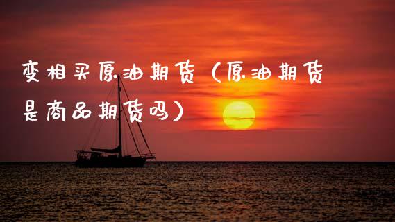 变相买原油期货（原油期货是商品期货吗）_https://www.kuaijiepai.net_期货资讯_第1张