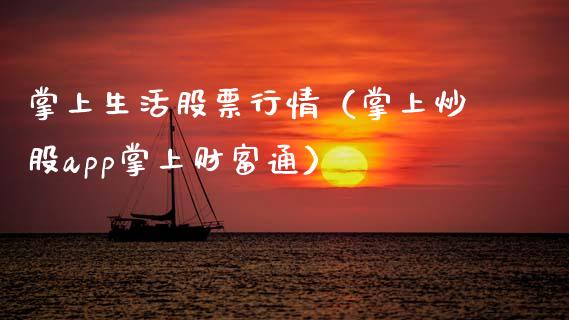 掌上生活股票行情（掌上炒股app掌上财富通）_https://www.kuaijiepai.net_国际股建_第1张