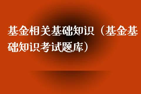 基金相关基础知识（基金基础知识考试题库）_https://www.kuaijiepai.net_期货理财_第1张