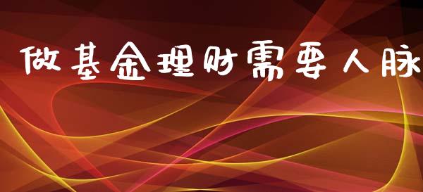 做基金理财需要人脉_https://www.kuaijiepai.net_期货理财_第1张