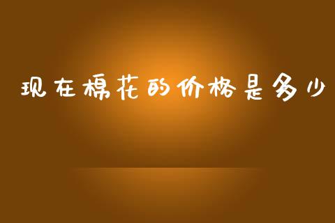现在棉花的价格是多少_https://www.kuaijiepai.net_期货资讯_第1张
