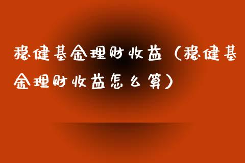 稳健基金理财收益（稳健基金理财收益怎么算）_https://www.kuaijiepai.net_投资理财_第1张