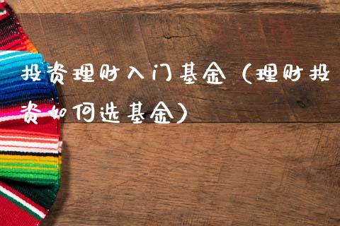 投资理财入门基金（理财投资如何选基金）_https://www.kuaijiepai.net_期货理财_第1张