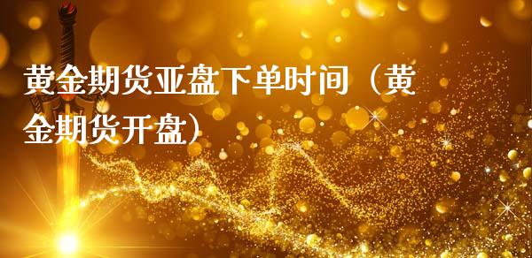 黄金期货亚盘下单时间（黄金期货开盘）_https://www.kuaijiepai.net_国际期货_第1张