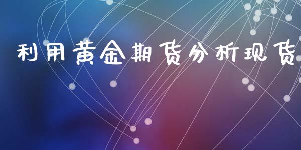 利用黄金期货分析现货_https://www.kuaijiepai.net_期货资讯_第1张