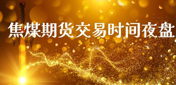 焦煤期货交易时间夜盘_https://www.kuaijiepai.net_投资理财_第1张