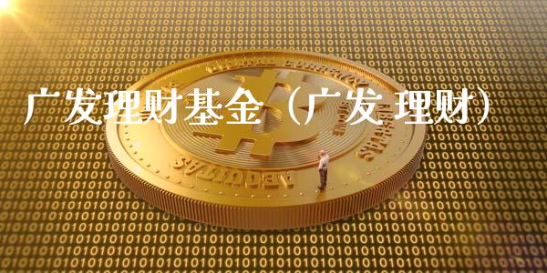 广发理财基金（广发 理财）_https://www.kuaijiepai.net_投资理财_第1张