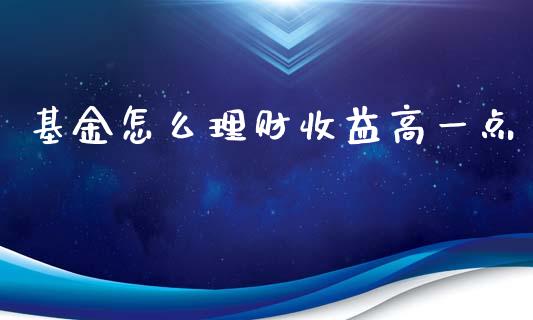 基金怎么理财收益高一点_https://www.kuaijiepai.net_投资理财_第1张