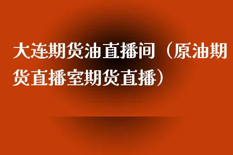 大连期货油直播间（原油期货直播室期货直播）_https://www.kuaijiepai.net_期货在线_第1张