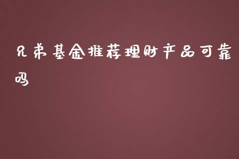 兄弟基金推荐理财产品可靠吗_https://www.kuaijiepai.net_投资理财_第1张