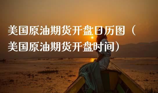美国原油期货开盘日历图（美国原油期货开盘时间）_https://www.kuaijiepai.net_期货资讯_第1张