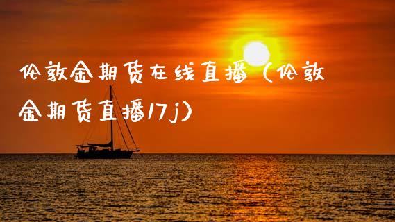 伦敦金期货在线直播（伦敦金期货直播17j）_https://www.kuaijiepai.net_期货在线_第1张