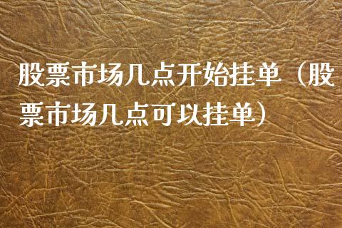 股票市场几点开始挂单（股票市场几点可以挂单）_https://www.kuaijiepai.net_国际股建_第1张