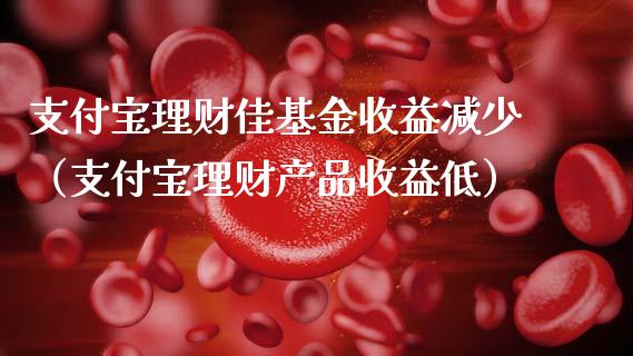 支付宝理财佳基金收益减少（支付宝理财产品收益低）_https://www.kuaijiepai.net_期货理财_第1张