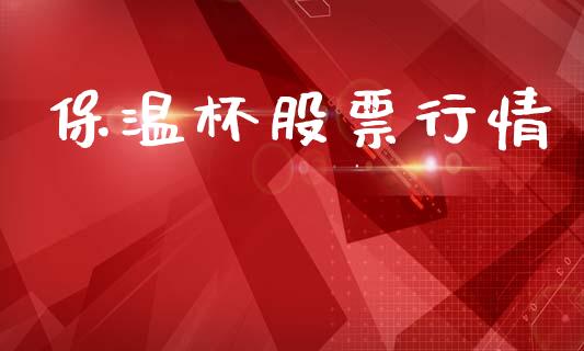 保温杯股票行情_https://www.kuaijiepai.net_股票理论_第1张