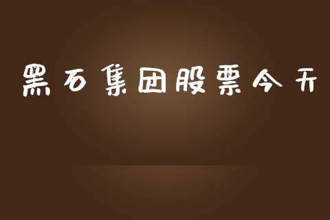 黑石集团股票今天_https://www.kuaijiepai.net_期货理财_第1张