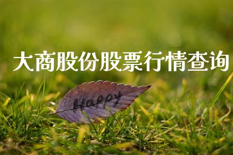 大商股份股票行情查询_https://www.kuaijiepai.net_股票理论_第1张