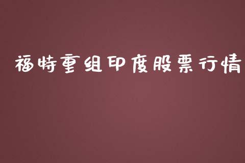 福特重组印度股票行情_https://www.kuaijiepai.net_新股新闻_第1张