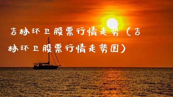 吉林环卫股票行情走势（吉林环卫股票行情走势图）_https://www.kuaijiepai.net_国际股建_第1张