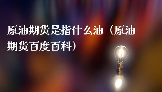 原油期货是指什么油（原油期货百度百科）_https://www.kuaijiepai.net_国际期货_第1张