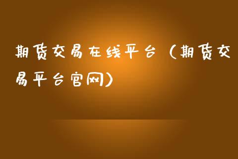期货交易在线平台（期货交易平台官网）_https://www.kuaijiepai.net_期货在线_第1张