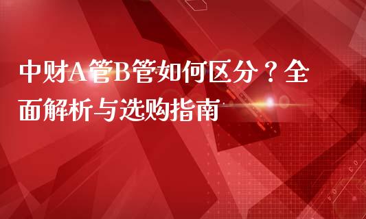 中财A管B管如何区分？全面解析与选购指南_https://www.kuaijiepai.net_期货在线_第1张