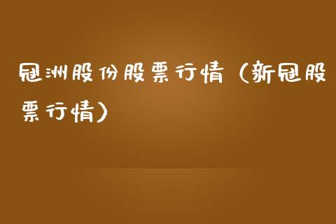 冠洲股份股票行情（新冠股票行情）_https://www.kuaijiepai.net_新股新闻_第1张