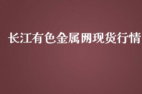 长江有色金属网现货行情_https://www.kuaijiepai.net_期货在线_第1张
