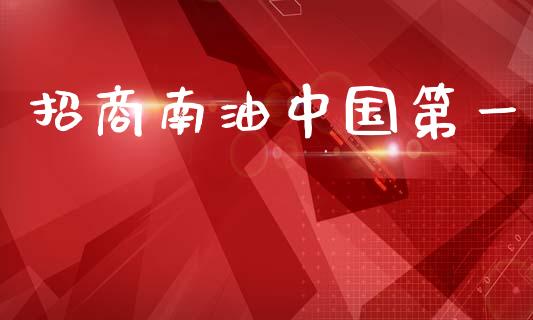 招商南油中国第一_https://www.kuaijiepai.net_期货在线_第1张
