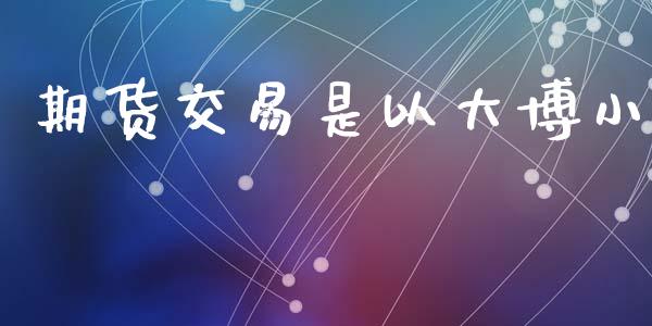 期货交易是以大博小_https://www.kuaijiepai.net_新股新闻_第1张
