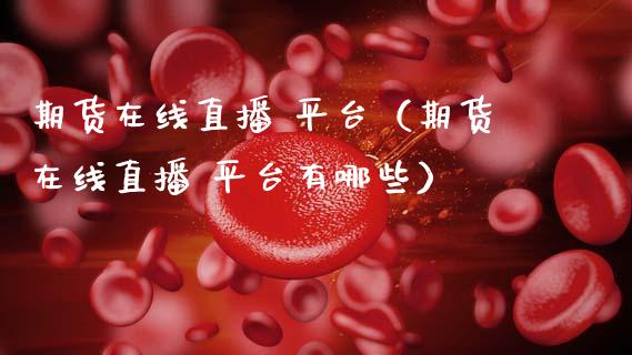 期货在线直播 平台（期货在线直播 平台有哪些）_https://www.kuaijiepai.net_期货在线_第1张