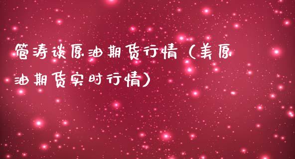 管涛谈原油期货行情（美原油期货实时行情）_https://www.kuaijiepai.net_国际期货_第1张