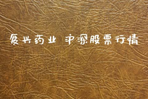 复兴药业 沪深股票行情_https://www.kuaijiepai.net_国际股建_第1张