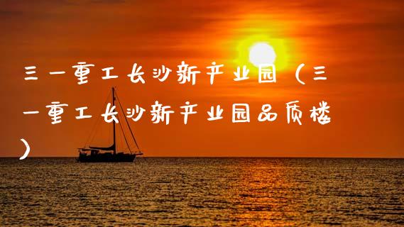 三一重工长沙新产业园（三一重工长沙新产业园品质楼）_https://www.kuaijiepai.net_国际股建_第1张