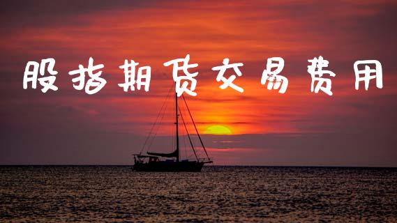 股指期货交易费用_https://www.kuaijiepai.net_期货资讯_第1张