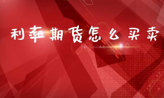 利率期货怎么买卖_https://www.kuaijiepai.net_国际期货_第1张