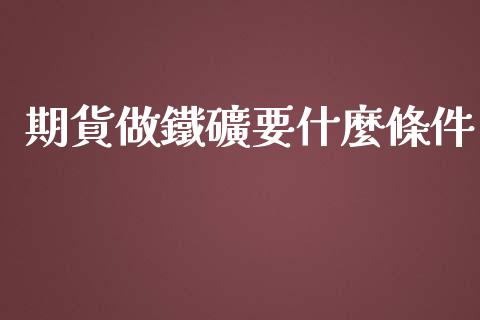 期貨做鐵礦要什麼條件_https://www.kuaijiepai.net_期货在线_第1张