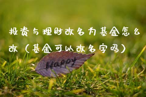 投资与理财改名为基金怎么改（基金可以改名字吗）_https://www.kuaijiepai.net_期货理财_第1张
