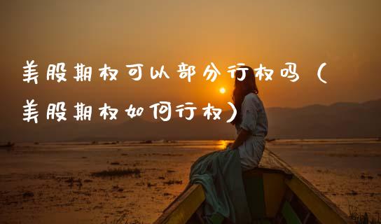 美股期权可以部分行权吗（美股期权如何行权）_https://www.kuaijiepai.net_期货资讯_第1张