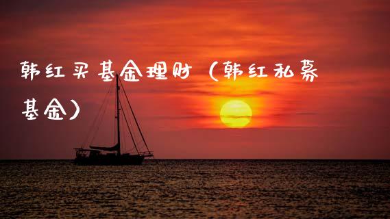 韩红买基金理财（韩红私募基金）_https://www.kuaijiepai.net_投资理财_第1张