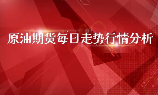 原油期货每日走势行情分析_https://www.kuaijiepai.net_期货资讯_第1张