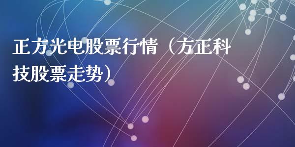 正方光电股票行情（方正科技股票走势）_https://www.kuaijiepai.net_国际股建_第1张