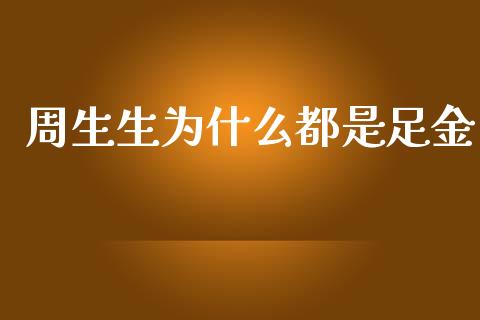 周生生为什么都是足金_https://www.kuaijiepai.net_国际股建_第1张