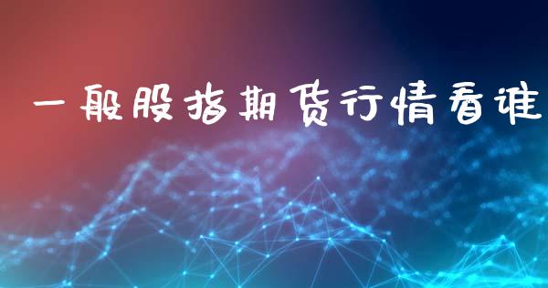 一般股指期货行情看谁_https://www.kuaijiepai.net_期货在线_第1张