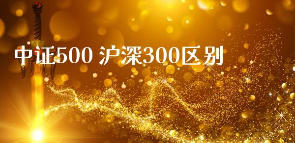 中证500 沪深300区别_https://www.kuaijiepai.net_期货资讯_第1张