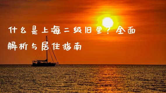 什么是上海二级旧里？全面解析与居住指南_https://www.kuaijiepai.net_国际期货_第1张