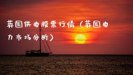英国供电股票行情（英国电力市场分析）_https://www.kuaijiepai.net_国际股建_第1张