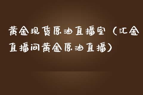 黄金现货原油直播室（汇金直播间黄金原油直播）_https://www.kuaijiepai.net_期货在线_第1张